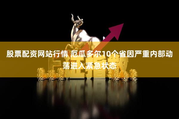 股票配资网站行情 厄瓜多尔10个省因严重内部动荡进入紧急状态
